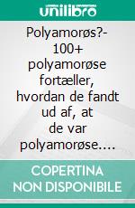 Polyamorøs?- 100+ polyamorøse fortæller, hvordan de fandt ud af, at de var polyamorøse. E-book. Formato EPUB ebook