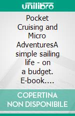 Pocket Cruising and Micro AdventuresA simple sailing life - on a budget. E-book. Formato EPUB ebook