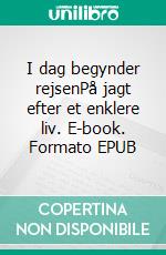 I dag begynder rejsenPå jagt efter et enklere liv. E-book. Formato EPUB ebook