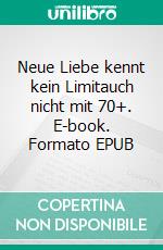 Neue Liebe kennt kein Limitauch nicht mit 70+. E-book. Formato EPUB ebook