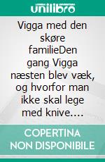 Vigga med den skøre familieDen gang Vigga næsten blev væk, og hvorfor man ikke skal lege med knive. E-book. Formato EPUB ebook