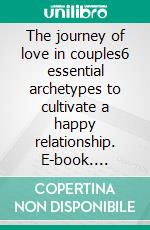 The journey of love in couples6 essential archetypes to cultivate a happy relationship. E-book. Formato EPUB ebook di Jessica Riberi