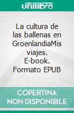 La cultura de las ballenas en GroenlandiaMis viajes. E-book. Formato EPUB ebook