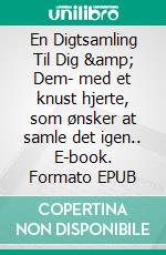 En Digtsamling Til Dig &amp; Dem- med et knust hjerte, som ønsker at samle det igen.. E-book. Formato EPUB ebook