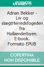 Adrian Bekker - Liv og slægtHerredsfogeden fra Hollænderbyen. E-book. Formato EPUB ebook