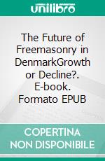 The Future of Freemasonry in DenmarkGrowth or Decline?. E-book. Formato EPUB ebook