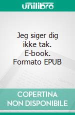 Jeg siger dig ikke tak. E-book. Formato EPUB ebook