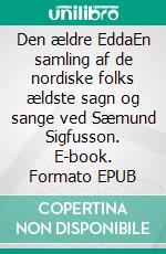Den ældre EddaEn samling af de nordiske folks ældste sagn og sange ved Sæmund Sigfusson. E-book. Formato EPUB ebook