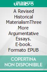 A Revised Historical MaterialismThree More Argumentative Essays. E-book. Formato EPUB ebook