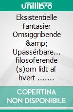 Eksistentielle fantasier Omsiggribende &amp; Upassérbare... filosoferende (s)om lidt af hvert .... E-book. Formato EPUB ebook