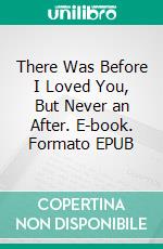 There Was Before I Loved You, But Never an After. E-book. Formato EPUB ebook