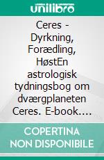 Ceres - Dyrkning, Forædling, HøstEn astrologisk tydningsbog om dværgplaneten Ceres. E-book. Formato EPUB ebook
