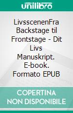 LivsscenenFra Backstage til Frontstage - Dit Livs Manuskript. E-book. Formato EPUB ebook