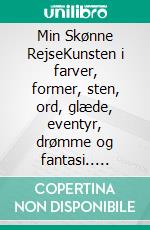 Min Skønne RejseKunsten i farver, former, sten, ord, glæde, eventyr, drømme og fantasi.. E-book. Formato EPUB ebook