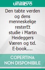 Den tabte verden og dens menneskelige resterEt studie i Martin Heideggers Væren og tid. E-book. Formato EPUB ebook