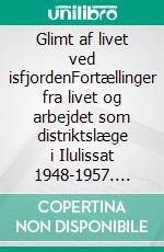 Glimt af livet ved isfjordenFortællinger fra livet og arbejdet som distriktslæge i Ilulissat 1948-1957. E-book. Formato EPUB ebook