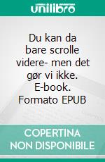 Du kan da bare scrolle videre- men det gør vi ikke. E-book. Formato EPUB ebook