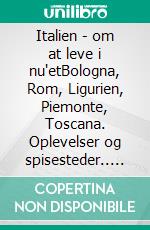 Italien - om at leve i nu'etBologna, Rom, Ligurien, Piemonte, Toscana. Oplevelser og spisesteder.. E-book. Formato EPUB ebook