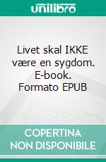 Livet skal IKKE være en sygdom. E-book. Formato EPUB ebook