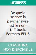 De quelle science la psychanalyse est le nom ?. E-book. Formato EPUB ebook