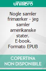 Nogle samler frimærker - jeg samler amerikanske stater. E-book. Formato EPUB ebook di Søren Sidevind