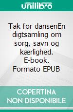 Tak for dansenEn digtsamling om sorg, savn og kærlighed. E-book. Formato EPUB ebook di Sussi Freund Kjeldgaard