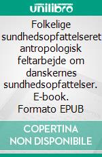 Folkelige sundhedsopfattelseret antropologisk feltarbejde om danskernes sundhedsopfattelser. E-book. Formato EPUB ebook