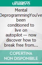 Mental DeprogrammingYou've been conditioned to live on autopilot — now discover how to break free from that control and take full command of your mind and your destiny.. E-book. Formato EPUB ebook