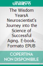 The Wisdom YearsA Neuroscientist's Journey into the Science of Successful Aging. E-book. Formato EPUB ebook