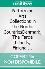 Performing Arts Collections in the Nordic CountriesDenmark, The Faroe Islands, Finland, Greenland, Iceland, Norway, Sweden. E-book. Formato EPUB ebook