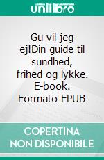 Gu vil jeg ej!Din guide til sundhed, frihed og lykke. E-book. Formato EPUB ebook