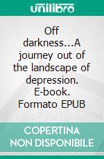 Off darkness...A journey out of the landscape of depression. E-book. Formato EPUB ebook di Anne Kari B. Solstad Anne Kari B. Solstad