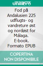 Fod på Andalusien 225 udflugts- og vandreture øst og nordøst for Málaga. E-book. Formato EPUB ebook di Else Byskov