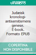 Judæisk kronologi- antisemitismens genese. E-book. Formato EPUB ebook di Jakob Munck