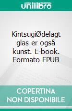 KintsugiØdelagt glas er også kunst. E-book. Formato EPUB