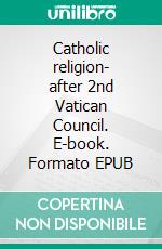 Catholic religion- after 2nd Vatican Council. E-book. Formato EPUB ebook di Jakob Munck