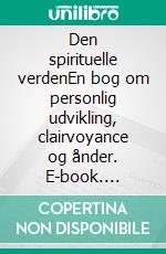 Den spirituelle verdenEn bog om personlig udvikling, clairvoyance og ånder. E-book. Formato EPUB ebook