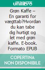 Grøn Kaffe – En garanti for vægttab?Hvordan du kan tabe dig hurtigt og let med grøn kaffe. E-book. Formato EPUB ebook