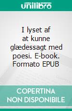 I lyset af at kunne glædessagt med poesi. E-book. Formato EPUB