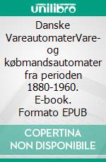 Danske VareautomaterVare- og købmandsautomater fra perioden 1880-1960. E-book. Formato EPUB ebook