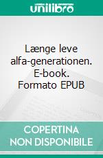 Længe leve alfa-generationen. E-book. Formato EPUB ebook