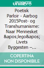 Poetisk Parloir - Aarbog 2015Post- og Transhumanisme: Naar Mennesket 'lego' Livets Byggesten – hvorledes blive da dets Ego?. E-book. Formato EPUB ebook