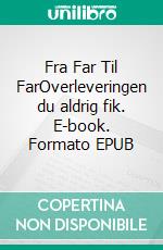 Fra Far Til FarOverleveringen du aldrig fik. E-book. Formato EPUB ebook