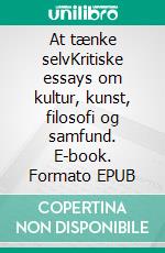 At tænke selvKritiske essays om kultur, kunst, filosofi og samfund. E-book. Formato EPUB ebook di Poul Ferland