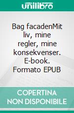Bag facadenMit liv, mine regler, mine konsekvenser. E-book. Formato EPUB ebook