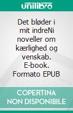 Det bløder i mit indreNi noveller om kærlighed og venskab. E-book. Formato EPUB ebook di Svend Engh