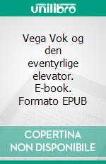 Vega Vok og den eventyrlige elevator. E-book. Formato EPUB ebook di Line Lykke Hagen