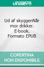 Ud af skyggenNår mor drikker. E-book. Formato EPUB ebook di Maikhen Petersen