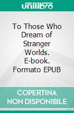 To Those Who Dream of Stranger Worlds. E-book. Formato EPUB ebook