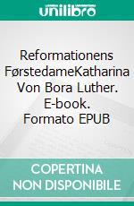 Reformationens FørstedameKatharina Von Bora Luther. E-book. Formato EPUB ebook di Hjørdi Winther Christensen